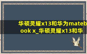 华硕灵耀x13和华为matebook x_华硕灵耀x13和华为matebook x对比